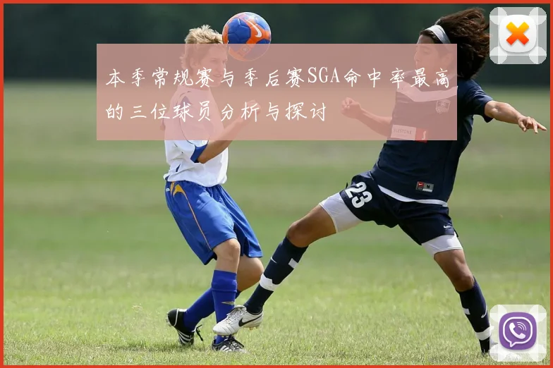 本季常规赛与季后赛SGA命中率最高的三位球员分析与探讨