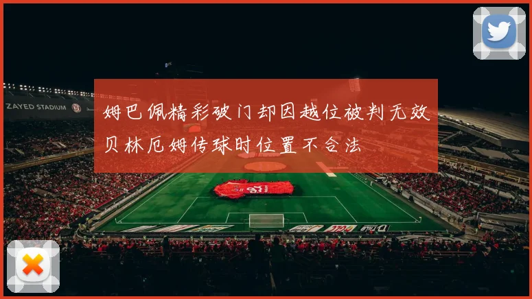 姆巴佩精彩破门却因越位被判无效贝林厄姆传球时位置不合法