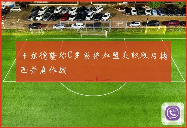 卡尔德隆称C罗或将加盟美职联与梅西并肩作战