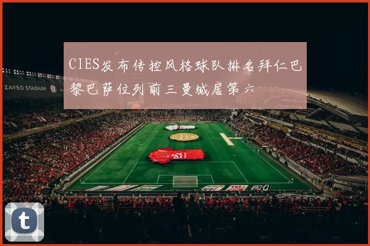 CIES发布传控风格球队排名拜仁巴黎巴萨位列前三曼城居第六