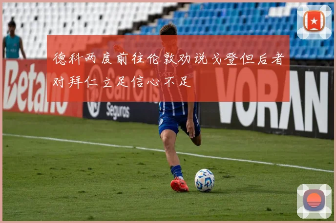 德科两度前往伦敦劝说戈登但后者对拜仁立足信心不足