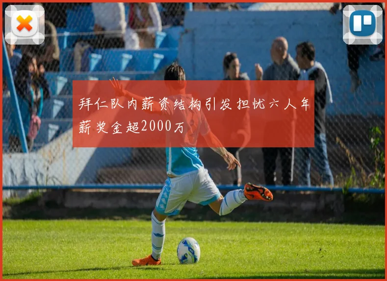 拜仁队内薪资结构引发担忧六人年薪奖金超2000万