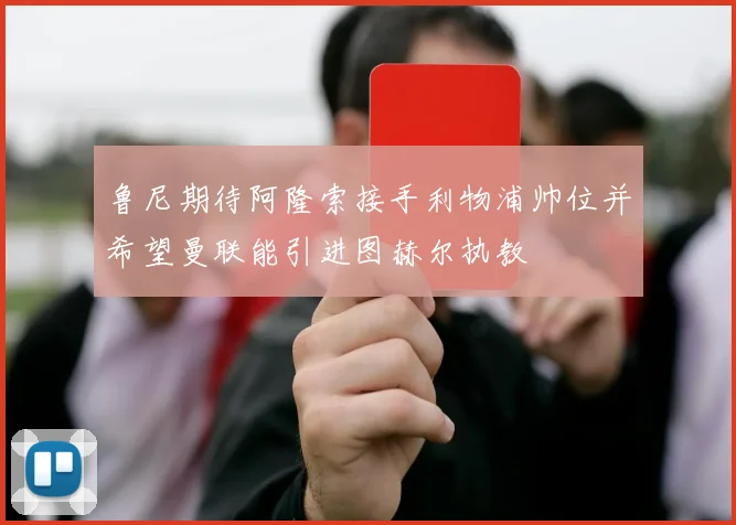 鲁尼期待阿隆索接手利物浦帅位并希望曼联能引进图赫尔执教