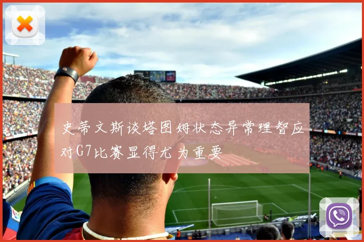 史蒂文斯谈塔图姆状态异常理智应对G7比赛显得尤为重要