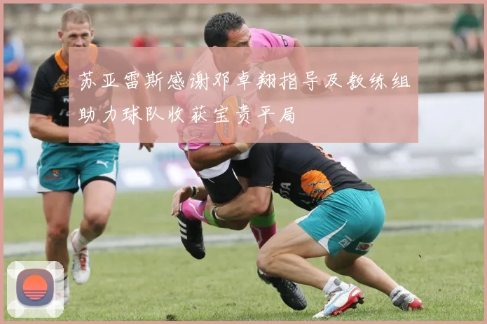 苏亚雷斯感谢邓卓翔指导及教练组助力球队收获宝贵平局