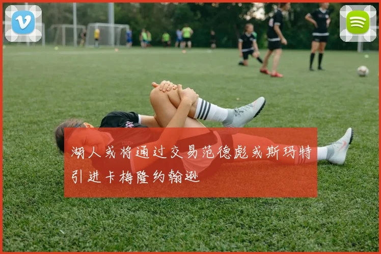湖人或将通过交易范德彪或斯玛特引进卡梅隆约翰逊