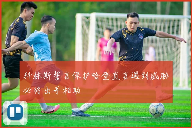科林斯誓言保护哈登直言遇到威胁必将出手相助