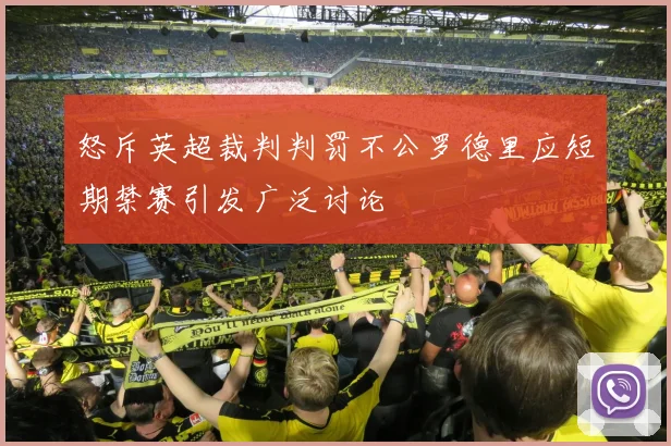 怒斥英超裁判判罚不公罗德里应短期禁赛引发广泛讨论