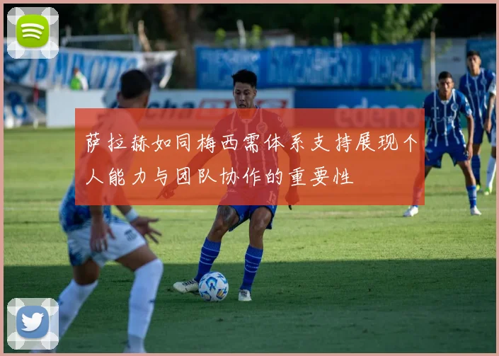 萨拉赫如同梅西需体系支持展现个人能力与团队协作的重要性