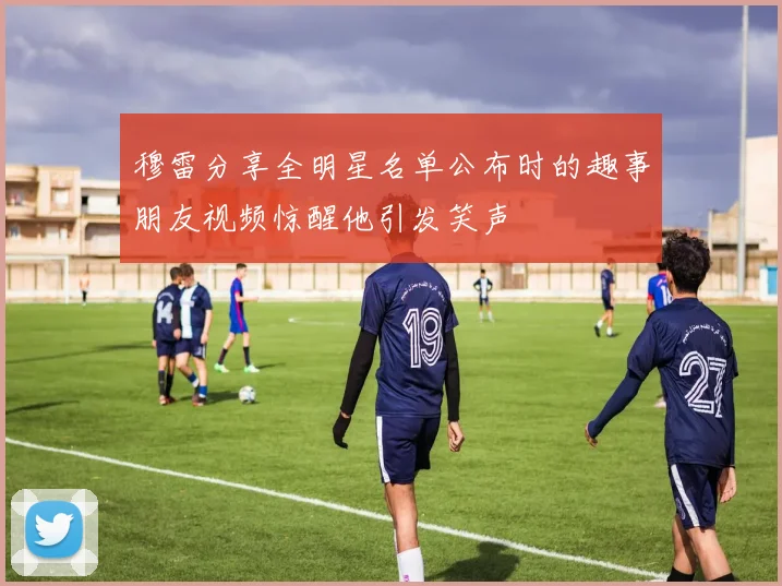 穆雷分享全明星名单公布时的趣事朋友视频惊醒他引发笑声
